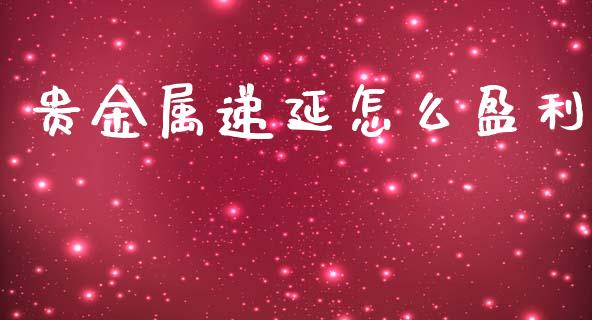 贵金属递延怎么盈利_https://www.yunyouns.com_股指期货_第1张