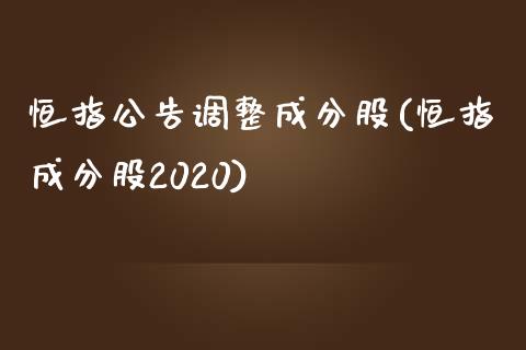 恒指公告调整成分股(恒指成分股2020)_https://www.yunyouns.com_股指期货_第1张