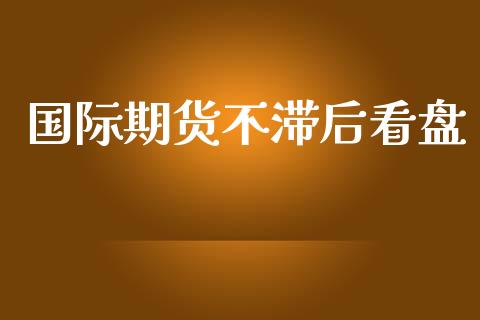 国际期货不滞后看盘_https://www.yunyouns.com_恒生指数_第1张