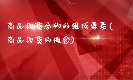 商品期货合约的组成要素(商品期货的概念)_https://www.yunyouns.com_期货行情_第1张