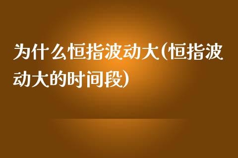 为什么恒指波动大(恒指波动大的时间段)_https://www.yunyouns.com_期货直播_第1张