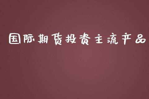 国际期货投资主品_https://www.yunyouns.com_期货行情_第1张