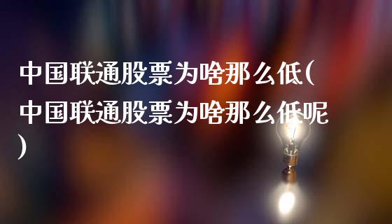 中国联通股票为啥那么低(中国联通股票为啥那么低呢)_https://www.yunyouns.com_恒生指数_第1张