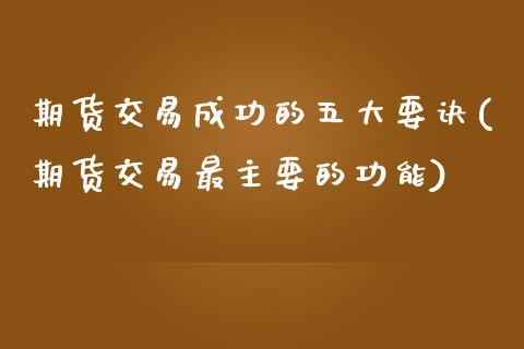 期货交易成功的五大要诀(期货交易最主要的功能)_https://www.yunyouns.com_股指期货_第1张