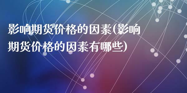 影响期货价格的因素(影响期货价格的因素有哪些)_https://www.yunyouns.com_股指期货_第1张