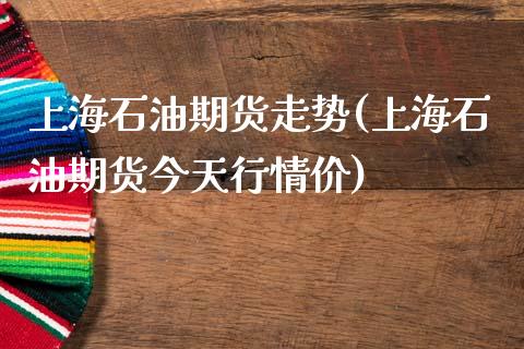 上海石油期货走势(上海石油期货今天行情价)_https://www.yunyouns.com_恒生指数_第1张