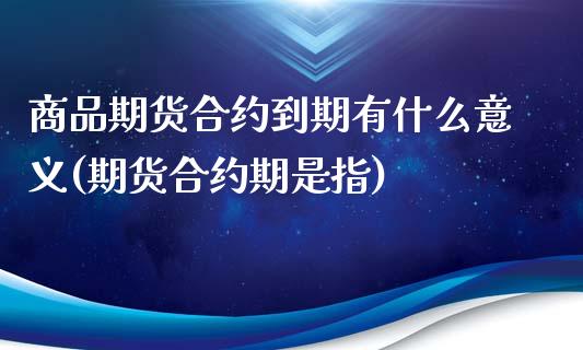 商品期货合约到期有什么意义(期货合约期是指)_https://www.yunyouns.com_恒生指数_第1张