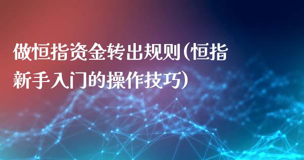 做恒指资金转出规则(恒指新手入门的操作技巧)_https://www.yunyouns.com_股指期货_第1张