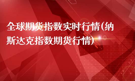 全球期货指数实时行情(纳斯达克指数期货行情)_https://www.yunyouns.com_恒生指数_第1张