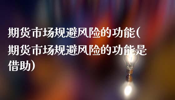 期货市场规避风险的功能(期货市场规避风险的功能是借助)_https://www.yunyouns.com_股指期货_第1张