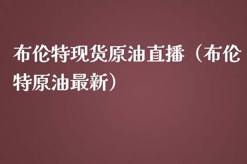 布伦特现货原油直播（布伦特原油最新）_https://www.yunyouns.com_期货行情_第1张