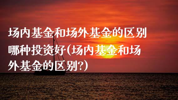 场内基金和场外基金的区别哪种投资好(场内基金和场外基金的区别?)_https://www.yunyouns.com_恒生指数_第1张