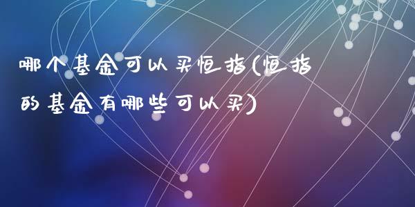 哪个基金可以买恒指(恒指的基金有哪些可以买)_https://www.yunyouns.com_股指期货_第1张