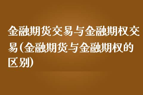 金融期货交易与金融期权交易(金融期货与金融期权的区别)_https://www.yunyouns.com_期货行情_第1张