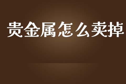 贵金属怎么卖掉_https://www.yunyouns.com_恒生指数_第1张