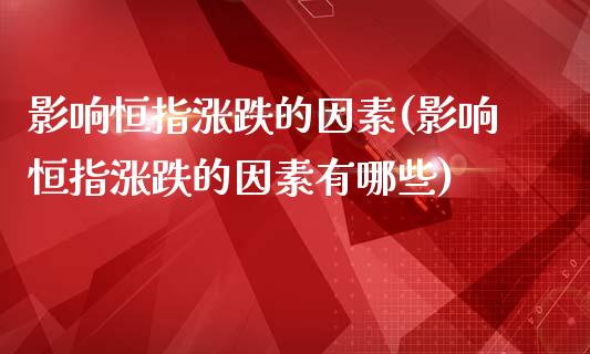 影响恒指涨跌的因素(影响恒指涨跌的因素有哪些)_https://www.yunyouns.com_股指期货_第1张