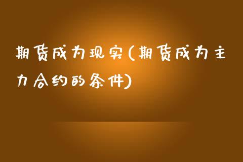 期货成为现实(期货成为主力合约的条件)_https://www.yunyouns.com_股指期货_第1张