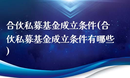 合伙私募基金成立条件(合伙私募基金成立条件有哪些)_https://www.yunyouns.com_恒生指数_第1张