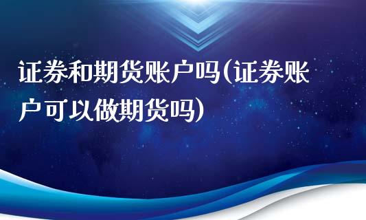 证券和期货账户吗(证券账户可以做期货吗)_https://www.yunyouns.com_股指期货_第1张