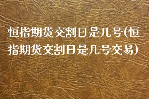 恒指期货交割日是几号(恒指期货交割日是几号交易)_https://www.yunyouns.com_股指期货_第1张