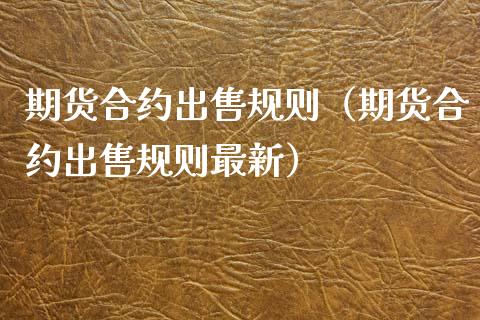 期货合约出售规则（期货合约出售规则最新）_https://www.yunyouns.com_期货行情_第1张