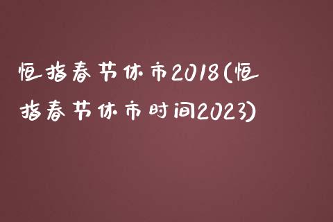 恒指春节休市2018(恒指春节休市时间2023)_https://www.yunyouns.com_恒生指数_第1张