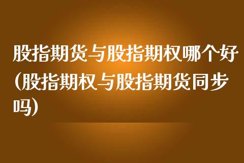 股指期货与股指期权哪个好(股指期权与股指期货同步吗)_https://www.yunyouns.com_恒生指数_第1张