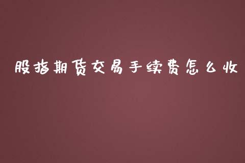 股指期货交易手续费怎么收_https://www.yunyouns.com_期货行情_第1张