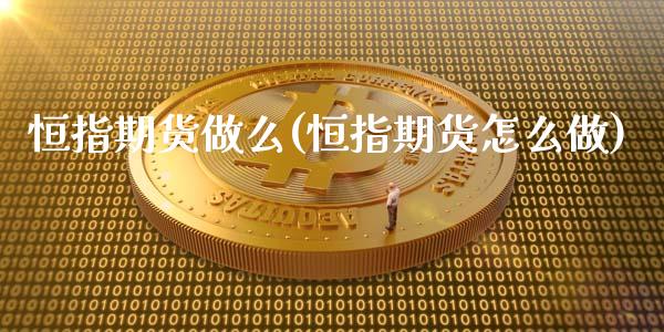 恒指期货做么(恒指期货怎么做)_https://www.yunyouns.com_期货行情_第1张