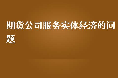 期货公司服务实体经济的问题_https://www.yunyouns.com_恒生指数_第1张