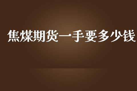 焦煤期货一手要多少钱_https://www.yunyouns.com_期货行情_第1张