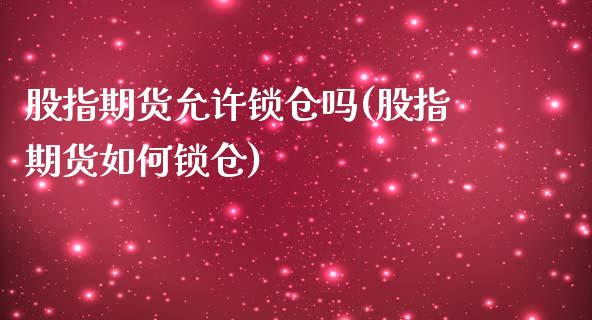 股指期货允许锁仓吗(股指期货如何锁仓)_https://www.yunyouns.com_股指期货_第1张