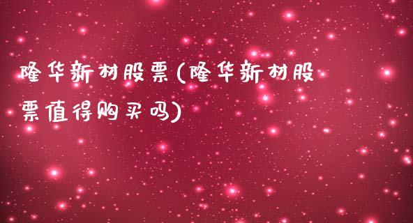 隆华新材股票(隆华新材股票值得购买吗)_https://www.yunyouns.com_股指期货_第1张