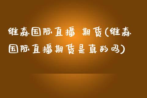 维森国际直播 期货(维森国际直播期货是真的吗)_https://www.yunyouns.com_恒生指数_第1张