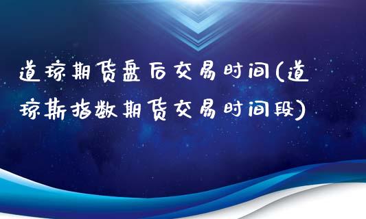 道琼期货盘后交易时间(道琼斯指数期货交易时间段)_https://www.yunyouns.com_期货行情_第1张