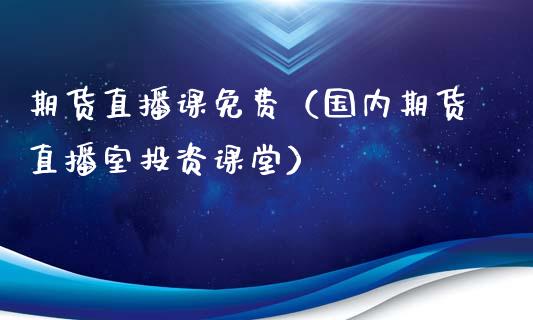 期货直播课免费（国内期货直播室投资课堂）_https://www.yunyouns.com_期货行情_第1张