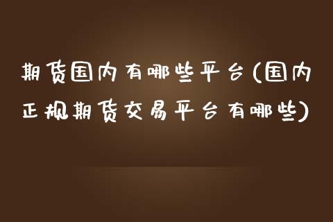 期货国内有哪些平台(国内正规期货交易平台有哪些)_https://www.yunyouns.com_期货直播_第1张