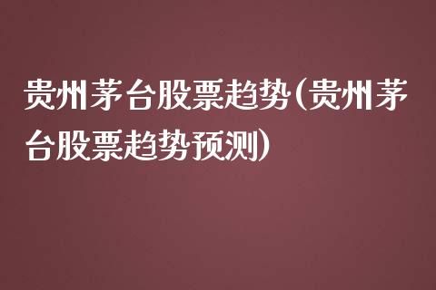 贵州茅台股票趋势(贵州茅台股票趋势预测)_https://www.yunyouns.com_期货行情_第1张