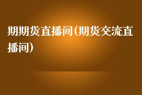 期期货直播间(期货交流直播间)_https://www.yunyouns.com_股指期货_第1张