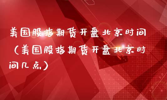 美国股指期货开盘时间（美国股指期货开盘时间几点）_https://www.yunyouns.com_期货行情_第1张