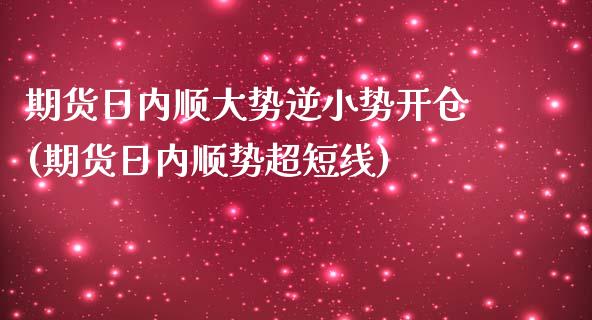 期货日内顺大势逆小势开仓(期货日内顺势超短线)_https://www.yunyouns.com_期货直播_第1张