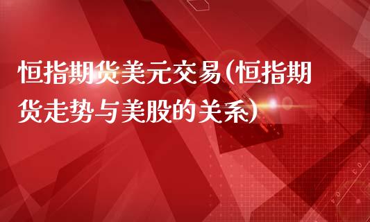 恒指期货美元交易(恒指期货走势与美股的关系)_https://www.yunyouns.com_恒生指数_第1张