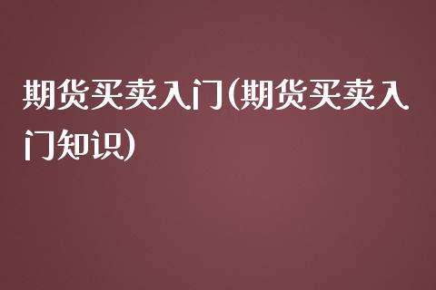 期货买卖入门(期货买卖入门知识)_https://www.yunyouns.com_股指期货_第1张