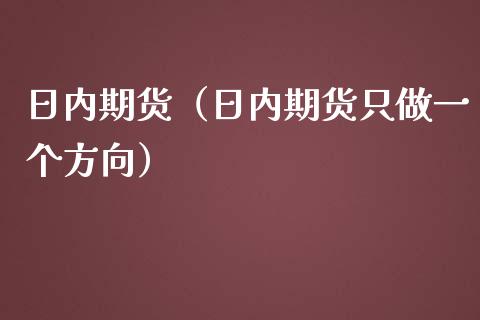 日内期货（日内期货只做一个方向）_https://www.yunyouns.com_期货直播_第1张