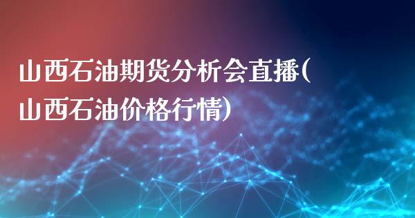 山西石油期货分析会直播(山西石油价格行情)_https://www.yunyouns.com_恒生指数_第1张