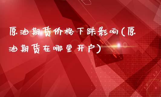 原油期货价格下跌影响(原油期货在哪里开户)_https://www.yunyouns.com_期货直播_第1张