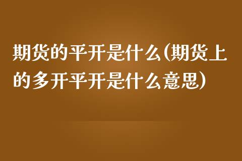 期货的平开是什么(期货上的多开平开是什么意思)_https://www.yunyouns.com_恒生指数_第1张