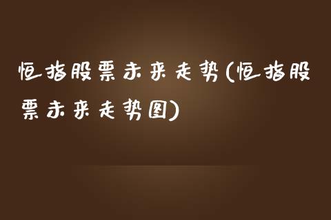 恒指股票未来走势(恒指股票未来走势图)_https://www.yunyouns.com_期货直播_第1张