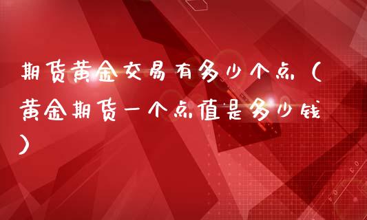 期货黄金交易有多少个点（黄金期货一个点值是多少钱）_https://www.yunyouns.com_期货直播_第1张