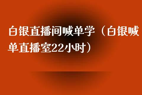 白银直播间喊单学（白银喊单直播室22小时）_https://www.yunyouns.com_期货直播_第1张